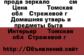 прода зеркало 138- 90 см › Цена ­ 700 - Томская обл., Стрежевой г. Домашняя утварь и предметы быта » Интерьер   . Томская обл.,Стрежевой г.